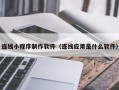 渑池连线小程序制作软件（连线应用是什么软件）