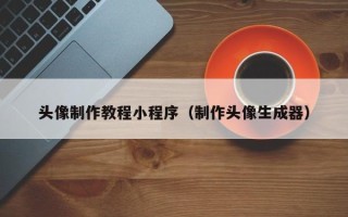 渑池头像制作教程小程序（制作头像生成器）