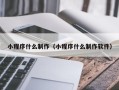 渑池小程序什么制作（小程序什么制作软件）