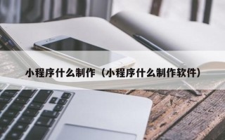 渑池小程序什么制作（小程序什么制作软件）
