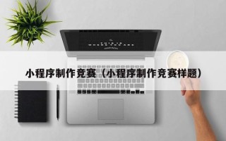 渑池小程序制作竞赛（小程序制作竞赛样题）