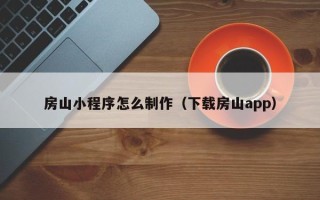 渑池房山小程序怎么制作（下载房山app）