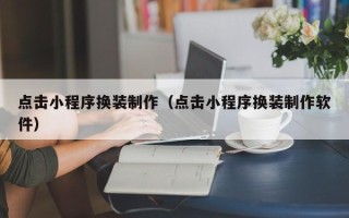渑池点击小程序换装制作（点击小程序换装制作软件）