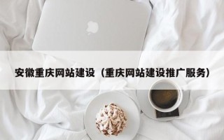 渑池安徽重庆网站建设（重庆网站建设推广服务）