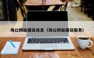 渑池海口网站建设讯息（海口网站建设服务）
