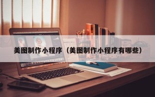渑池美图制作小程序（美图制作小程序有哪些）