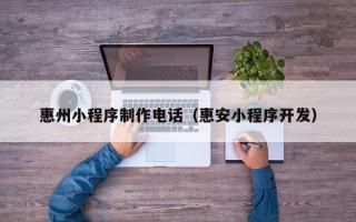 渑池惠州小程序制作电话（惠安小程序开发）