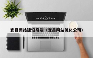 渑池宜昌网站建设高端（宜昌网站优化公司）