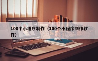 渑池100个小程序制作（100个小程序制作软件）