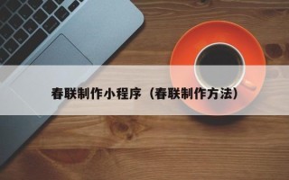 渑池春联制作小程序（春联制作方法）