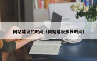 渑池网站建设的时间（网站建设多长时间）