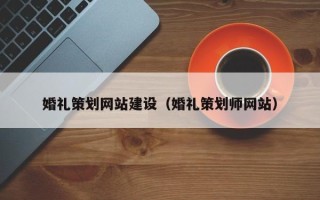 渑池婚礼策划网站建设（婚礼策划师网站）